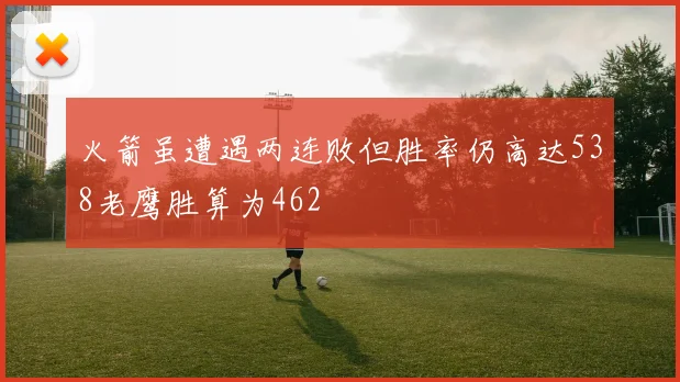 火箭虽遭遇两连败但胜率仍高达538老鹰胜算为462