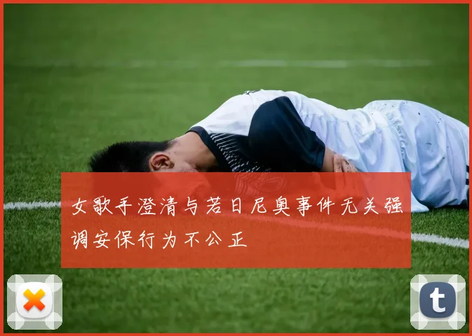 女歌手澄清与若日尼奥事件无关强调安保行为不公正