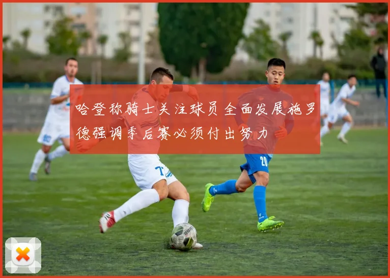 哈登称骑士关注球员全面发展施罗德强调季后赛必须付出努力