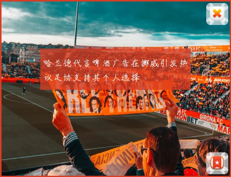 哈兰德代言啤酒广告在挪威引发热议足协支持其个人选择