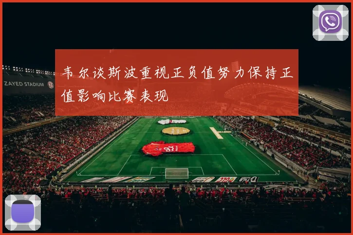 韦尔谈斯波重视正负值努力保持正值影响比赛表现