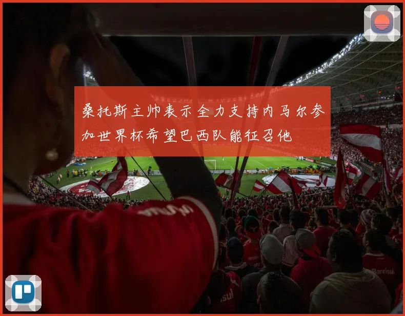 桑托斯主帅表示全力支持内马尔参加世界杯希望巴西队能征召他