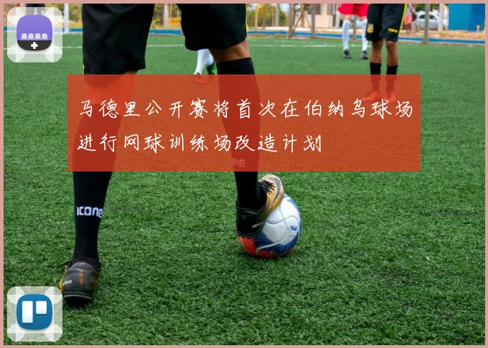 马德里公开赛将首次在伯纳乌球场进行网球训练场改造计划