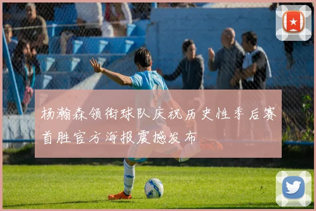 杨瀚森领衔球队庆祝历史性季后赛首胜官方海报震撼发布